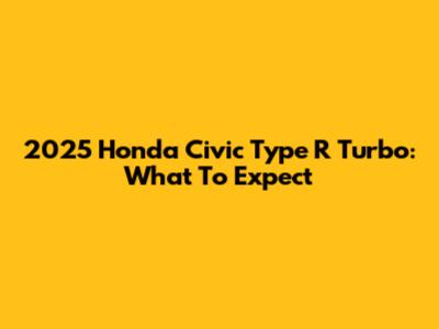 2025 Honda Civic Type R Turbo: What To Expect
