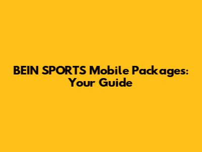 BEIN SPORTS Mobile Packages: Your Guide