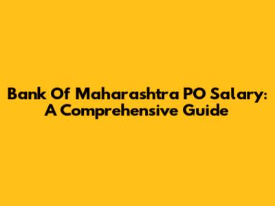 Bank Of Maharashtra PO Salary: A Comprehensive Guide