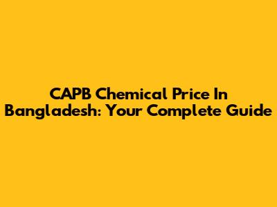 CAPB Chemical Price In Bangladesh: Your Complete Guide