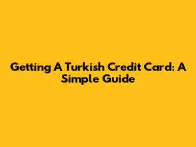 Getting A Turkish Credit Card: A Simple Guide
