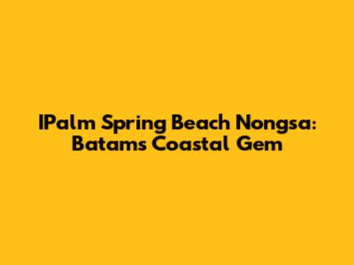 IPalm Spring Beach Nongsa: Batam's Coastal Gem