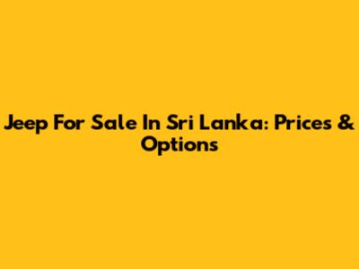 Jeep For Sale In Sri Lanka: Prices & Options