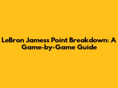 LeBron James's Point Breakdown: A Game-by-Game Guide