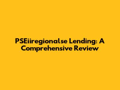 PSEiiregionalse Lending: A Comprehensive Review